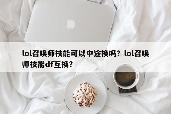 lol召唤师技能可以中途换吗？lol召唤师技能df互换？