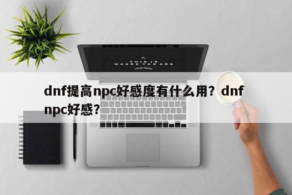 dnf提高npc好感度有什么用？dnf npc好感？