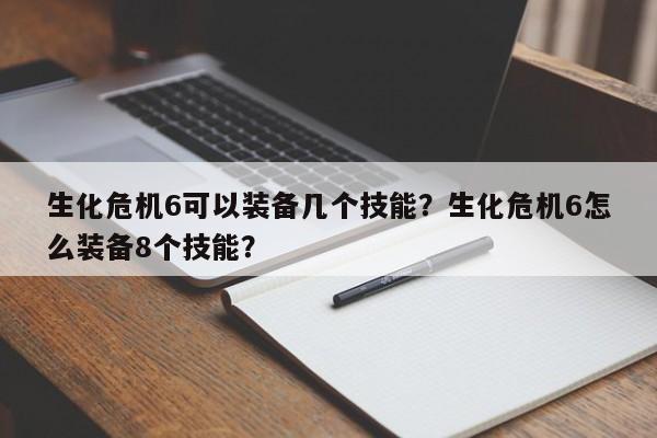 生化危机6可以装备几个技能？生化危机6怎么装备8个技能？