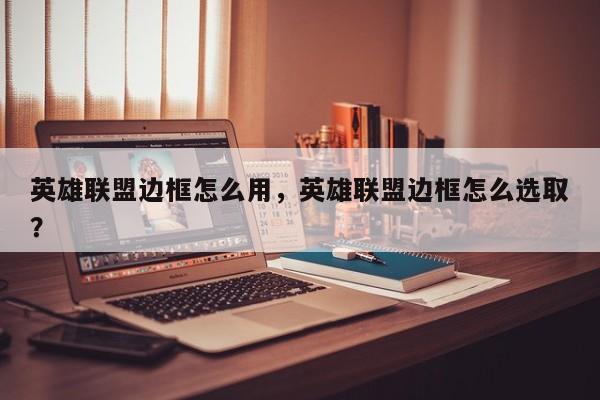 英雄联盟边框怎么用，英雄联盟边框怎么选取？