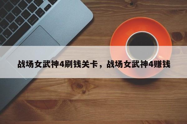 战场女武神4刷钱关卡，战场女武神4赚钱