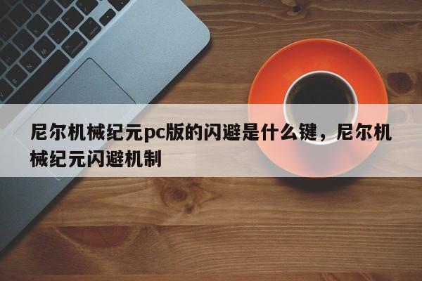 尼尔机械纪元pc版的闪避是什么键，尼尔机械纪元闪避机制