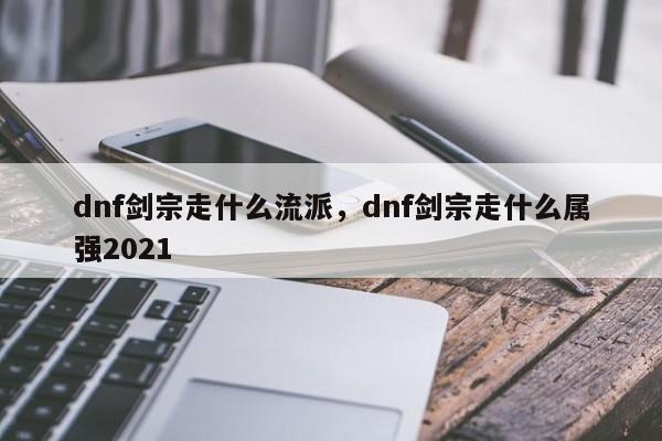 dnf剑宗走什么流派，dnf剑宗走什么属强2021