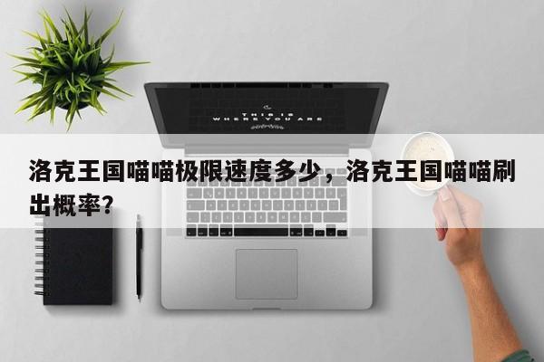 洛克王国喵喵极限速度多少，洛克王国喵喵刷出概率？