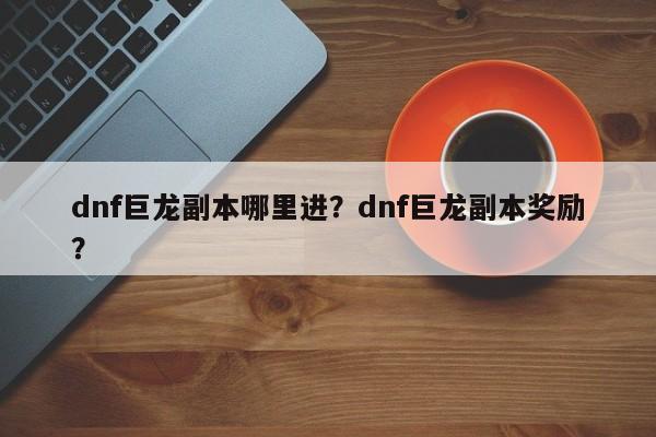 dnf巨龙副本哪里进？dnf巨龙副本奖励？