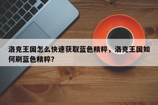 洛克王国怎么快速获取蓝色精粹，洛克王国如何刷蓝色精粹？