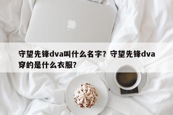 守望先锋dva叫什么名字？守望先锋dva穿的是什么衣服？