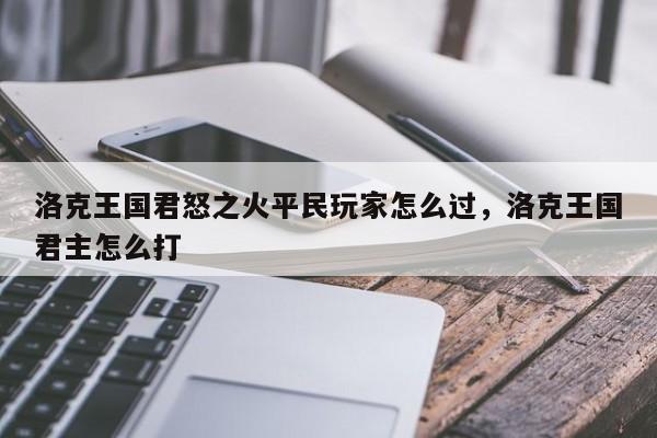 洛克王国君怒之火平民玩家怎么过，洛克王国君主怎么打
