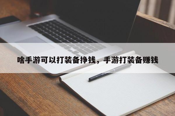 啥手游可以打装备挣钱，手游打装备赚钱