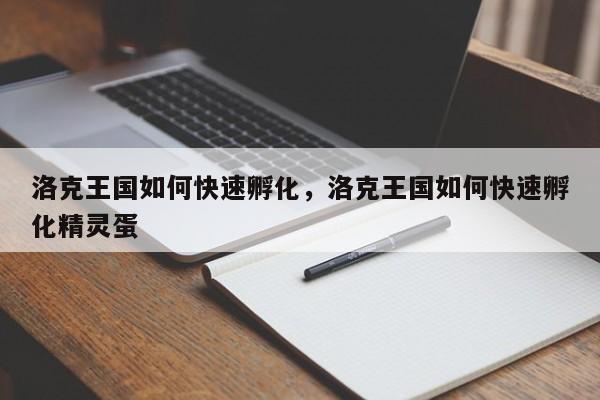 洛克王国如何快速孵化，洛克王国如何快速孵化精灵蛋
