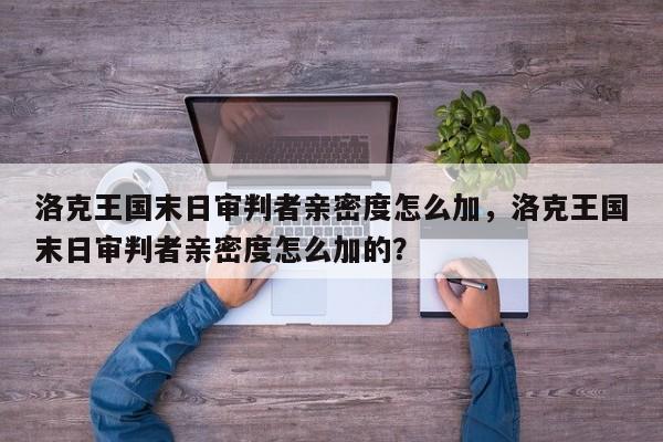 洛克王国末日审判者亲密度怎么加，洛克王国末日审判者亲密度怎么加的？