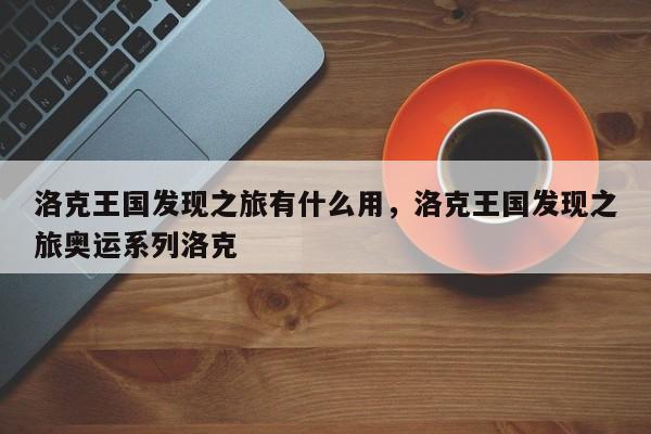 洛克王国发现之旅有什么用，洛克王国发现之旅奥运系列洛克