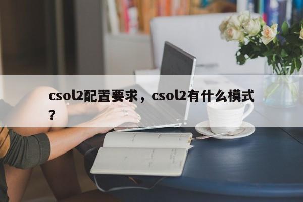 csol2配置要求，csol2有什么模式？