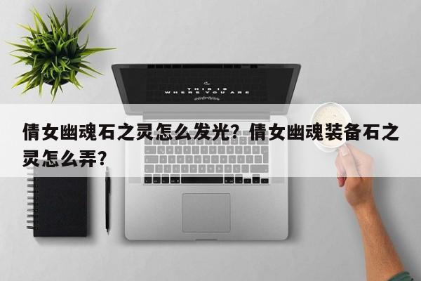 倩女幽魂石之灵怎么发光？倩女幽魂装备石之灵怎么弄？