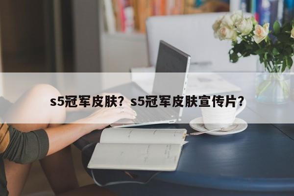 s5冠军皮肤？s5冠军皮肤宣传片？