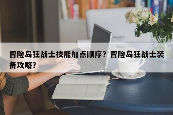 冒险岛狂战士技能加点顺序？冒险岛狂战士装备攻略？