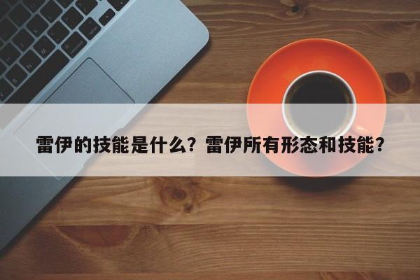 雷伊的技能是什么？雷伊所有形态和技能？