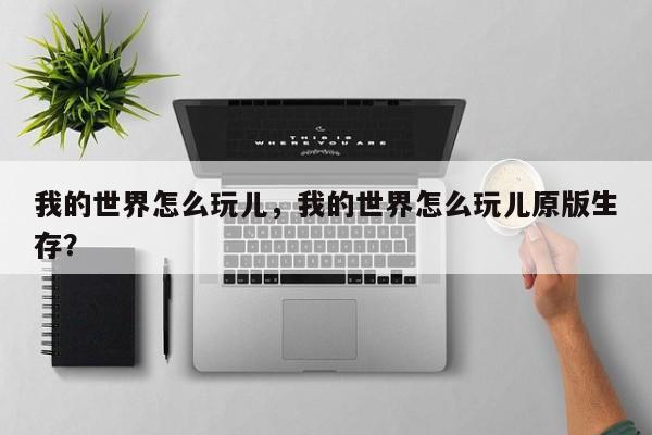 我的世界怎么玩儿，我的世界怎么玩儿原版生存？