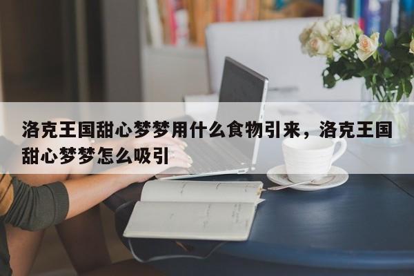 洛克王国甜心梦梦用什么食物引来，洛克王国甜心梦梦怎么吸引
