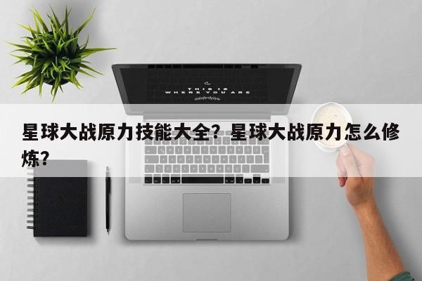 星球大战原力技能大全？星球大战原力怎么修炼？