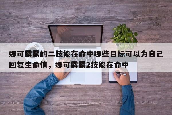 娜可露露的二技能在命中哪些目标可以为自己回复生命值，娜可露露2技能在命中