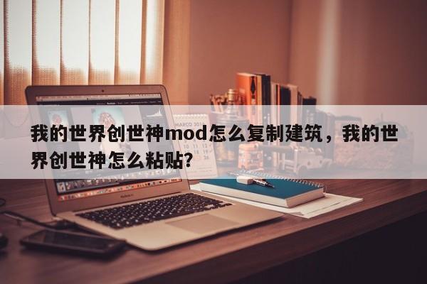 我的世界创世神mod怎么复制建筑，我的世界创世神怎么粘贴？