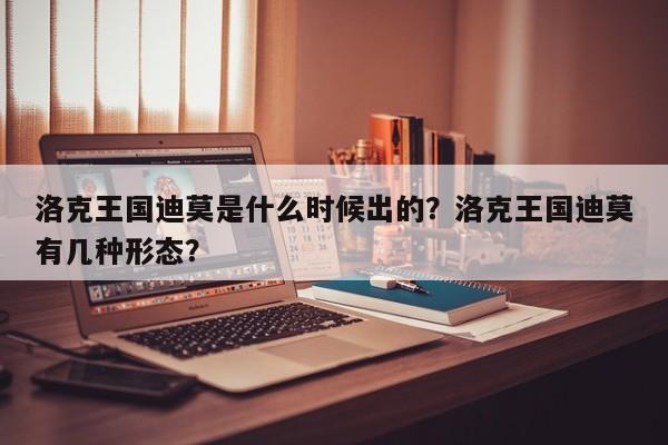洛克王国迪莫是什么时候出的？洛克王国迪莫有几种形态？