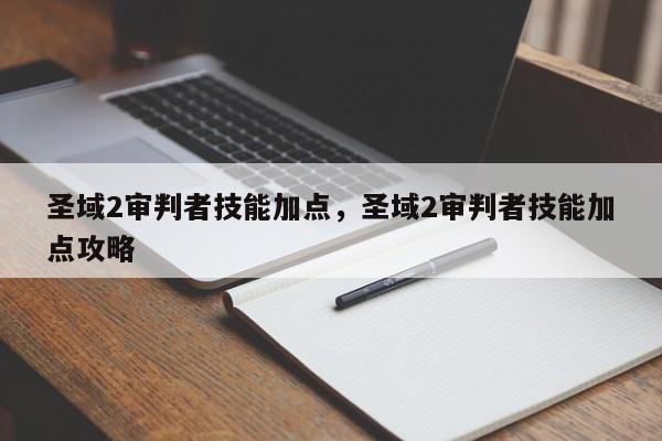 圣域2审判者技能加点，圣域2审判者技能加点攻略