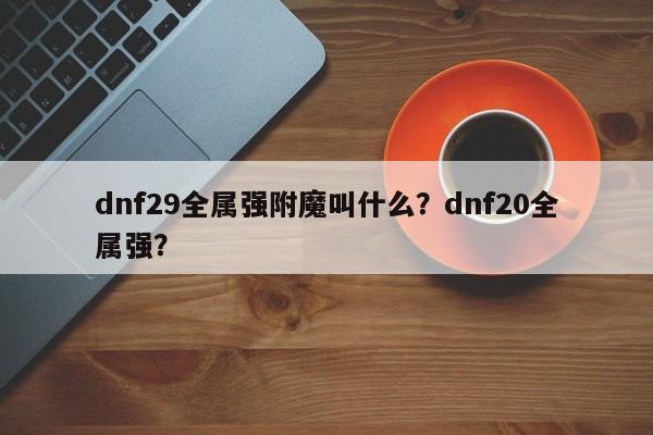 dnf29全属强附魔叫什么？dnf20全属强？