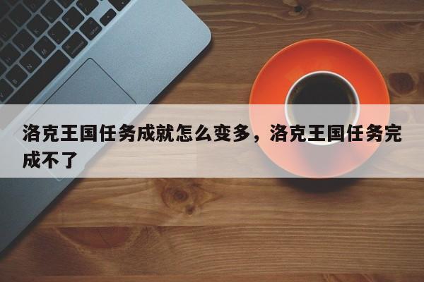 洛克王国任务成就怎么变多，洛克王国任务完成不了