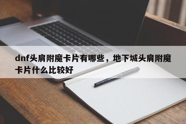 dnf头肩附魔卡片有哪些，地下城头肩附魔卡片什么比较好