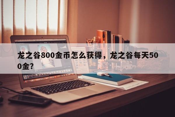 龙之谷800金币怎么获得，龙之谷每天500金？