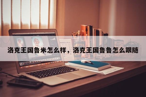 洛克王国鲁米怎么样，洛克王国鲁鲁怎么跟随