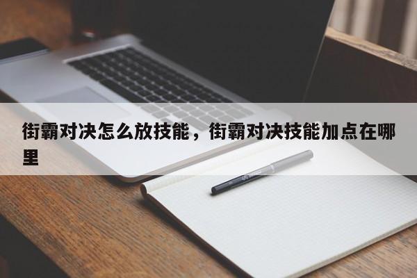 街霸对决怎么放技能，街霸对决技能加点在哪里