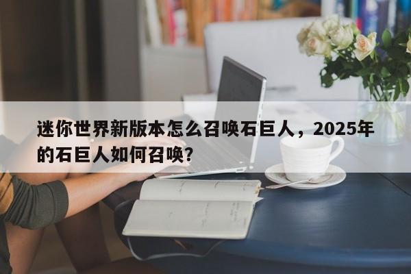 迷你世界新版本怎么召唤石巨人，2025年的石巨人如何召唤？