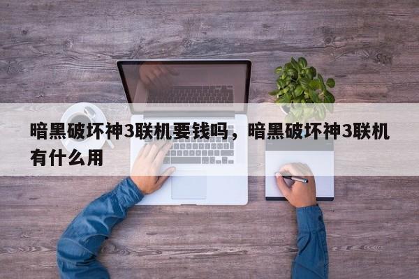 暗黑破坏神3联机要钱吗，暗黑破坏神3联机有什么用