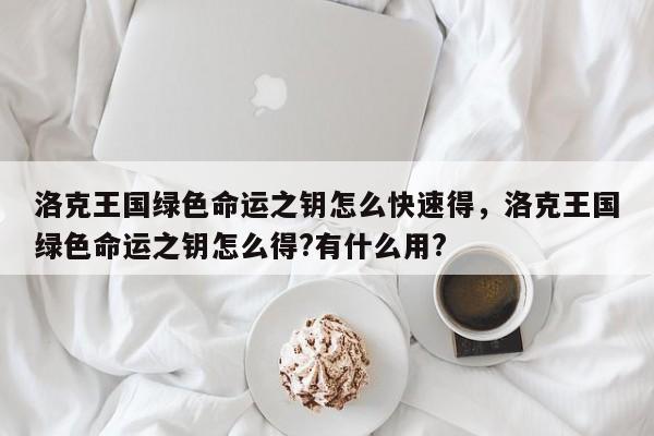 洛克王国绿色命运之钥怎么快速得，洛克王国绿色命运之钥怎么得?有什么用?