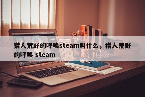 猎人荒野的呼唤steam叫什么，猎人荒野的呼唤 steam