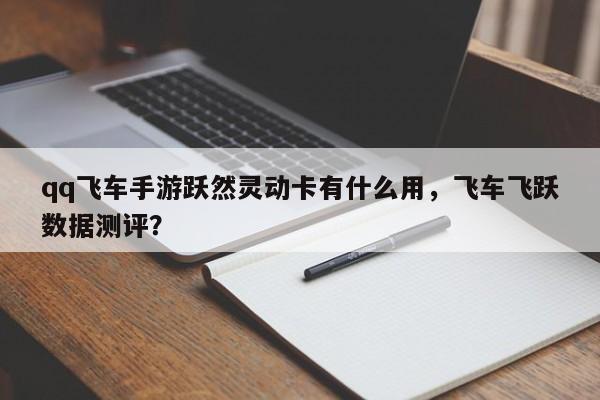 qq飞车手游跃然灵动卡有什么用，飞车飞跃数据测评？
