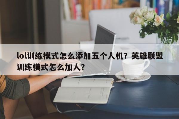lol训练模式怎么添加五个人机？英雄联盟训练模式怎么加人？