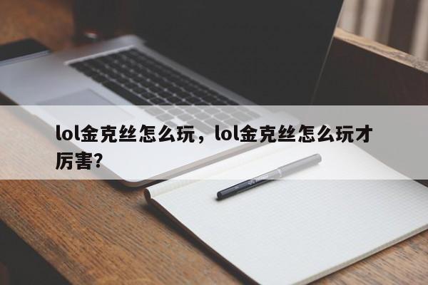 lol金克丝怎么玩，lol金克丝怎么玩才厉害？