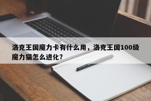 洛克王国魔力卡有什么用，洛克王国100级魔力猫怎么进化？