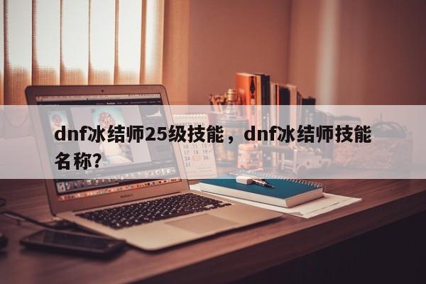dnf冰结师25级技能，dnf冰结师技能名称？