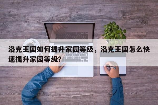 洛克王国如何提升家园等级，洛克王国怎么快速提升家园等级？