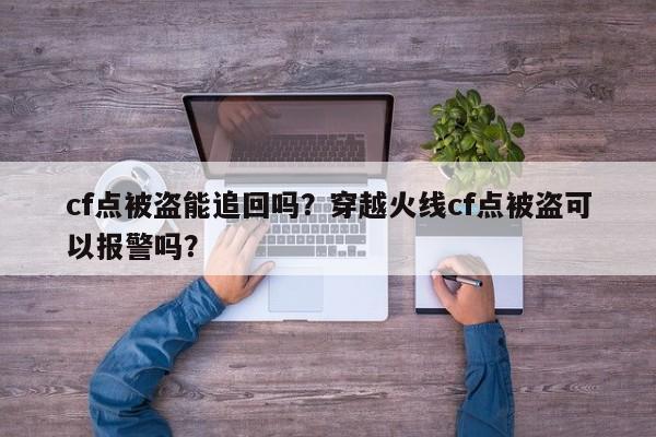 cf点被盗能追回吗？穿越火线cf点被盗可以报警吗？