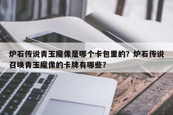 炉石传说青玉魔像是哪个卡包里的？炉石传说召唤青玉魔像的卡牌有哪些？