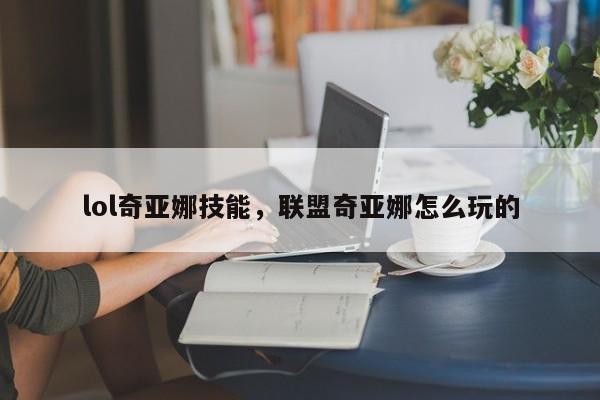 lol奇亚娜技能，联盟奇亚娜怎么玩的