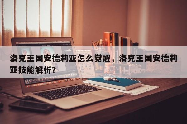 洛克王国安德莉亚怎么觉醒，洛克王国安德莉亚技能解析？