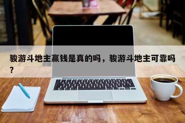骏游斗地主赢钱是真的吗，骏游斗地主可靠吗？