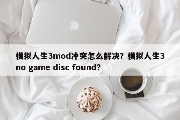 模拟人生3mod冲突怎么解决？模拟人生3no game disc found？